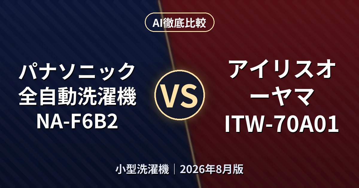 パナソニック 全自動洗濯機 NA-F6B2 vs アイリスオーヤマ ITW-70A01|小型洗濯機AI徹底比較
