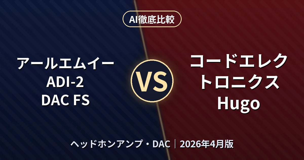 アールエムイー ADI-2 DAC FS vs コードエレクトロニクス Hugo|ヘッドホンアンプ・DACAI徹底比較 (2026年4月版)