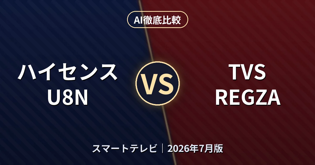 ハイセンス U8N vs TVS REGZA|スマートテレビAI徹底比較 (2026年7月版)
