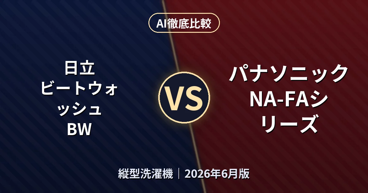 日立 ビートウォッシュ BW vs パナソニック NA-FAシリーズ|縦型洗濯機 AI徹底比較 (2026年6月版)