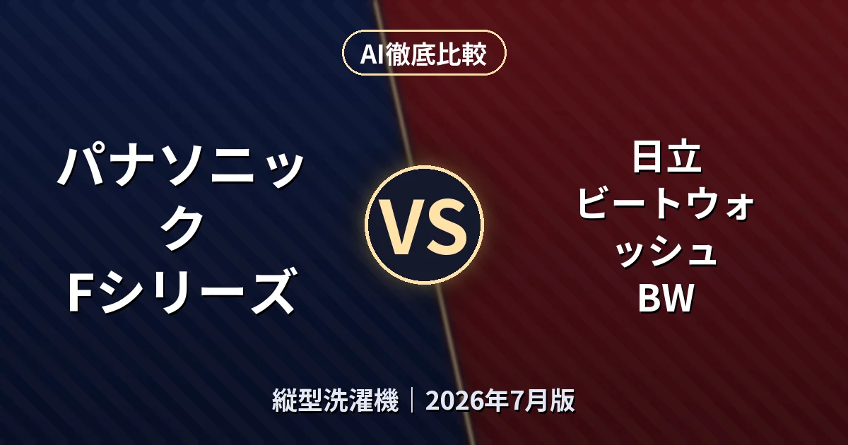 パナソニック Fシリーズ vs 日立 ビートウォッシュ BW|縦型洗濯機AI徹底比較 (2026年7月版)