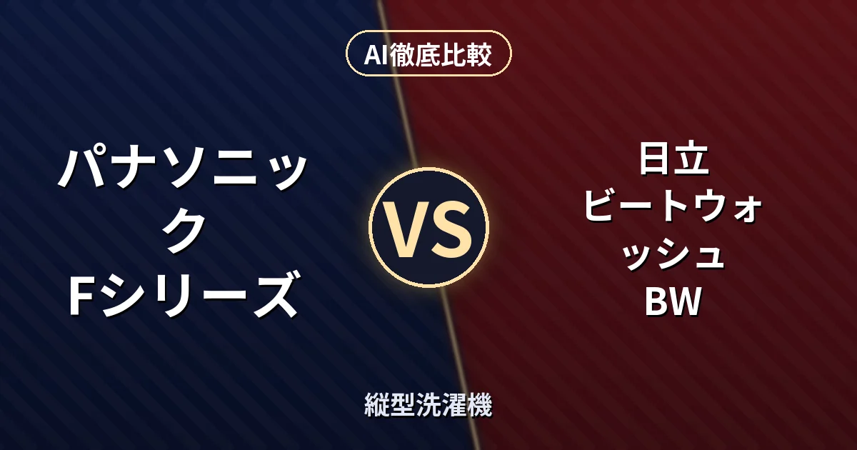 パナソニック Fシリーズ vs 日立 ビートウォッシュ BW|縦型洗濯機 AI徹底比較