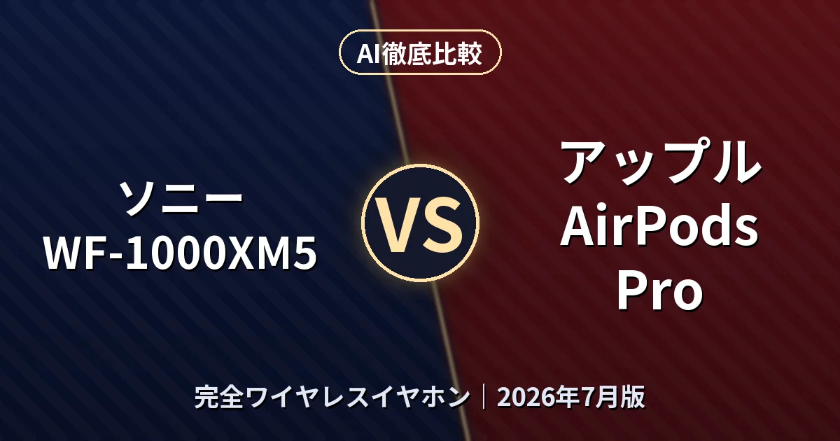 ソニー WF-1000XM5 vs アップル AirPods Pro|完全ワイヤレスイヤホンAI徹底比較 (2026年7月版)
